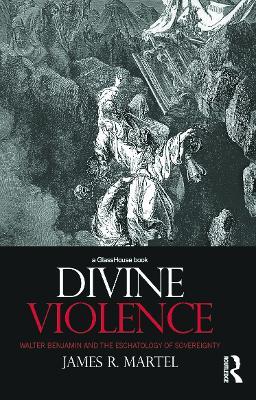 Divine Violence: Walter Benjamin and the Eschatology of Sovereignty - James Martel - cover