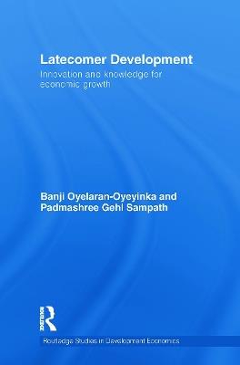 Latecomer Development: Innovation and knowledge for economic growth - Banji Oyelaran-Oyeyinka,Padmashree Gehl Sampath - cover