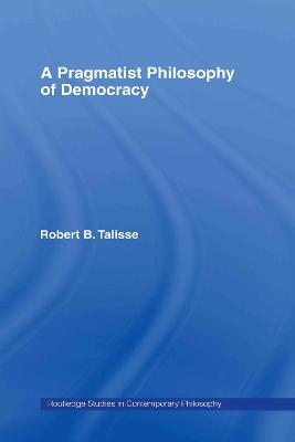 A Pragmatist Philosophy of Democracy - Robert B. Talisse - cover