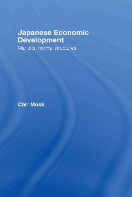 Japanese Economic Development: Markets, Norms, Structures - Carl Mosk - cover