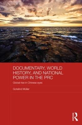 Documentary, World History, and National Power in the PRC: Global Rise in Chinese Eyes - Gotelind Mueller - cover