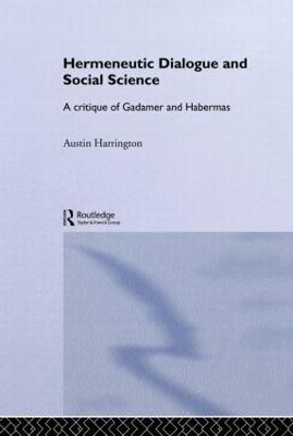 Hermeneutic Dialogue and Social Science: A Critique of Gadamer and Habermas - Austin Harrington - cover