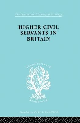 Higher Civil Servants in Britain: From 1870 to the Present Day - R. K. Kelsall - cover