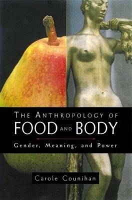 The Anthropology of Food and Body: Gender, Meaning and Power - Carole M. Counihan - cover