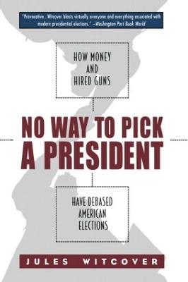 No Way to Pick A President: How Money and Hired Guns Have Debased American Elections - Jules Witcover - cover