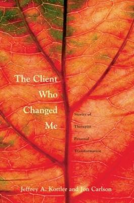 The Client Who Changed Me: Stories of Therapist Personal Transformation - Jeffrey A. Kottler, Ph. D.,Jon Carlson, Psy.D., Ed.D. - cover