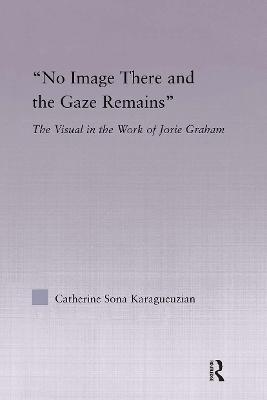 No Image There and the Gaze Remains: The Visual in the Work of Jorie Graham - Catherine Karaguezian - cover