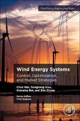 Wind Energy Systems: Control, Optimization, and Market Strategies - Chun Wei,Dongliang Xiao,Xiaoqing Bai - cover