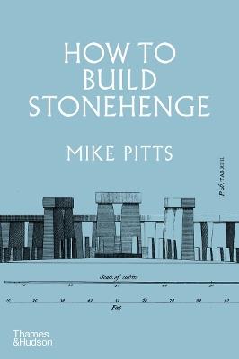 How to Build Stonehenge: 'A gripping archaeological detective story' The Sunday Times - Mike Pitts - cover