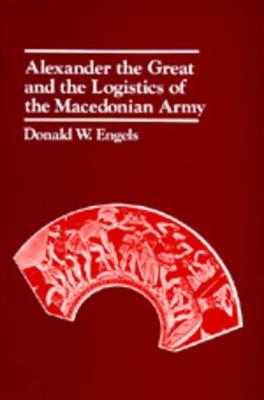 Alexander the Great and the Logistics of the Macedonian Army - Donald W. Engels - cover