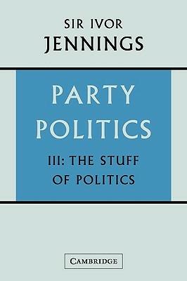 Party Politics: Volume 3, The Stuff of Politics - Ivor Jennings - cover