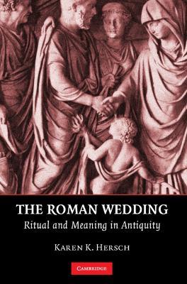 The Roman Wedding: Ritual and Meaning in Antiquity - Karen K. Hersch - cover