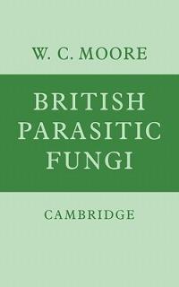 British Parasitic Fungi: A Host-Parasite Index and a Guide to British Literature on the Fungus Diseases of Cultivated Plants - W. C. Moore - cover