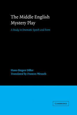 The Middle English Mystery Play: A Study in Dramatic Speech and Form - Hans-Jurgen Diller - cover