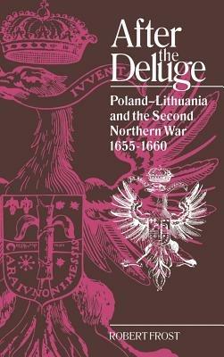 After the Deluge: Poland-Lithuania and the Second Northern War, 1655–1660 - Robert I. Frost - cover