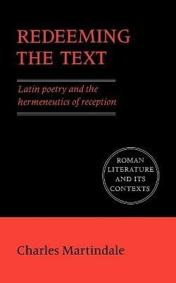 Redeeming the Text: Latin Poetry and the Hermeneutics of Reception - Charles Martindale - cover