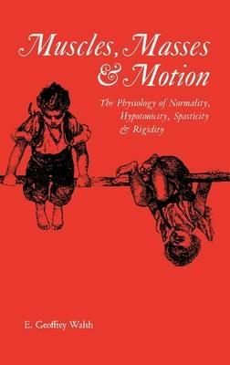 Muscles, Masses and Motion: The Physiology of Normality, Hypotonicity, Spasticity and Rigidity - E.Geoffrey Walsh - cover