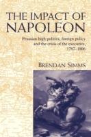 The Impact of Napoleon: Prussian High Politics, Foreign Policy and the Crisis of the Executive, 1797–1806 - Brendan Simms - cover