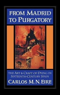 From Madrid to Purgatory: The Art and Craft of Dying in Sixteenth-Century Spain - Carlos M. N. Eire - cover
