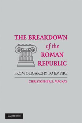 The Breakdown of the Roman Republic: From Oligarchy to Empire - Christopher S. Mackay - cover