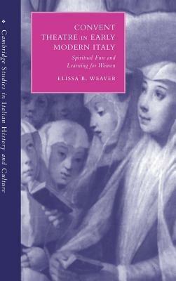 Convent Theatre in Early Modern Italy: Spiritual Fun and Learning for Women - Elissa B. Weaver - cover