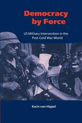 Democracy by Force: US Military Intervention in the Post-Cold War World - Karin von Hippel - cover