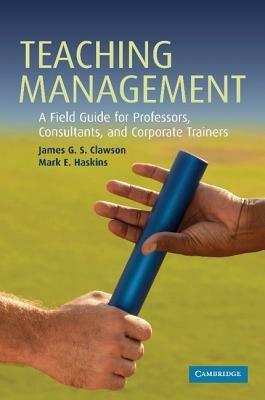 Teaching Management: A Field Guide for Professors, Consultants, and Corporate Trainers - James G. S. Clawson,Mark E. Haskins - cover