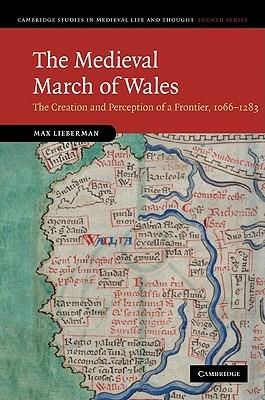 The Medieval March of Wales: The Creation and Perception of a Frontier, 1066–1283 - Max Lieberman - cover