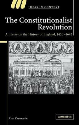 The Constitutionalist Revolution: An Essay on the History of England, 1450–1642 - Alan Cromartie - cover