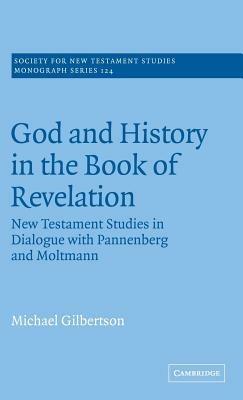God and History in the Book of Revelation: New Testament Studies in Dialogue with Pannenberg and Moltmann - Michael Gilbertson - cover