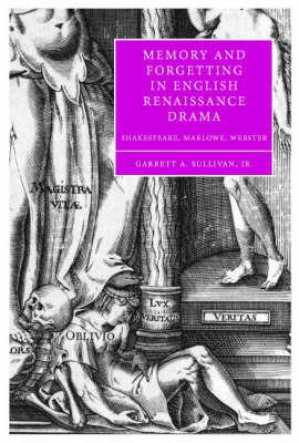 Memory and Forgetting in English Renaissance Drama: Shakespeare, Marlowe, Webster - Garrett A. Sullivan - cover