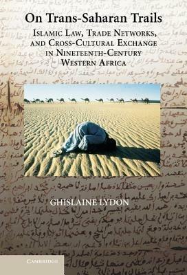 On Trans-Saharan Trails: Islamic Law, Trade Networks, and Cross-Cultural Exchange in Nineteenth-Century Western Africa - Ghislaine Lydon - cover