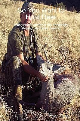 So You Want to Hunt Deer A Beginner's Guide for the Necessary Steps to Start Deer Hunting - Kevin Ginter - cover