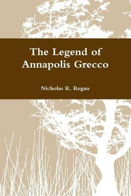 The Legend of Annapolis Grecco - Nicholas R. Regan - cover