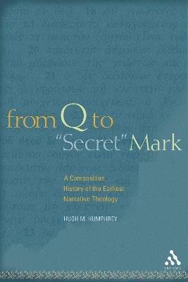 From Q to "Secret" Mark: A Composition History of the Earliest Narrative Theology - Hugh M. Humphrey - cover