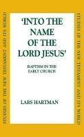 Into the Name of the Lord Jesus: Baptism in the Early Church - Lars Hartman - cover