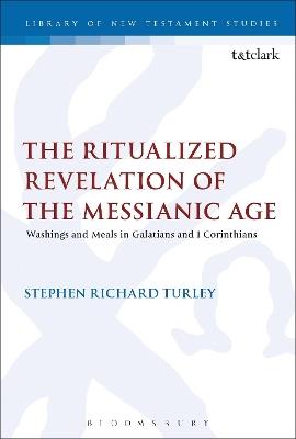The Ritualized Revelation of the Messianic Age: Washings and Meals in Galatians and 1 Corinthians - Stephen Richard Turley - cover