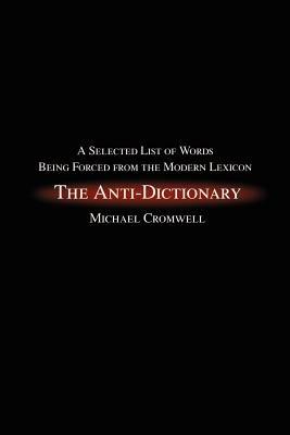 The Anti-Dictionary: A Selected List of Words Being Forced from the Modern Lexicon - Michael Cromwell - cover