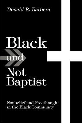 Black and Not Baptist: Nonbelief and Freethought in the Black Community - Donald R Barbera - cover