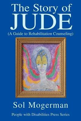 The Story of JUDE: A Guide to Rehabilitation Counseling - Sol Mogerman - cover