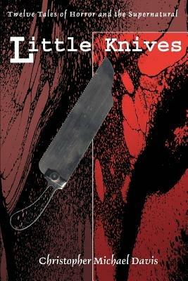 Little Knives: Twelve Tales of Horror and the Supernatural - Christopher Michael Davis - cover