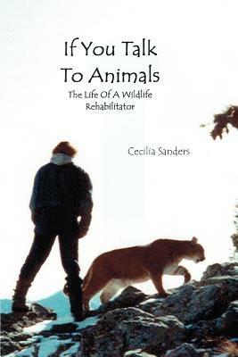 If You Talk to Animals: The Life of a Wildlife Rehabilitator - Cecilia Sanders - cover