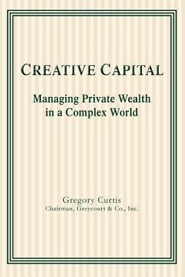 Creative Capital: Managing Private Wealth in a Complex World - Gregory Curtis - cover