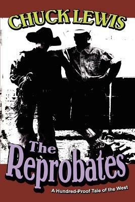 The Reprobates: A Hundred-Proof Tale of the West - Chuck Lewis - cover