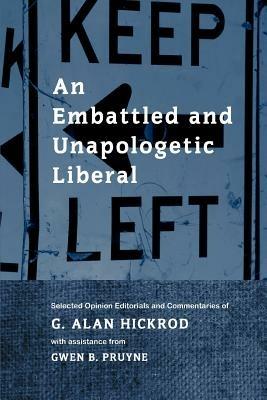 An Embattled and Unapologetic Liberal: Selected Opinion Editorials and Commentaries of G. Alan Hickrod - G Alan Hickrod - cover