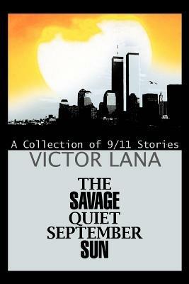 The Savage Quiet September Sun: A Collection of 9/11 Stories - Victor Lana - cover