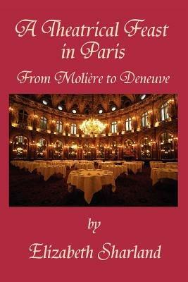 A Theatrical Feast in Paris: From Moliere to Deneuve - Elizabeth Sharland - cover