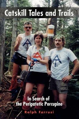 Catskill Tales and Trails: In Search of the Peripatetic Porcupine - Ralph Ferrusi - cover