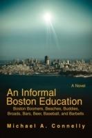 An Informal Boston Education: Boston Boomers, Beaches, Buddies, Broads, Bars, Beer, Baseball, and Barbells - Michael A Connelly - cover