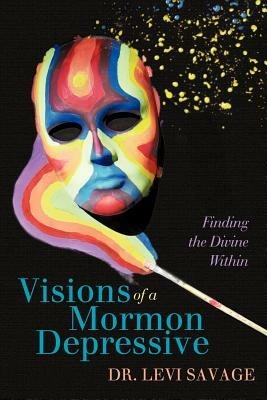 Visions of a Mormon Depressive: Finding the Divine Within - Levi Savage - cover